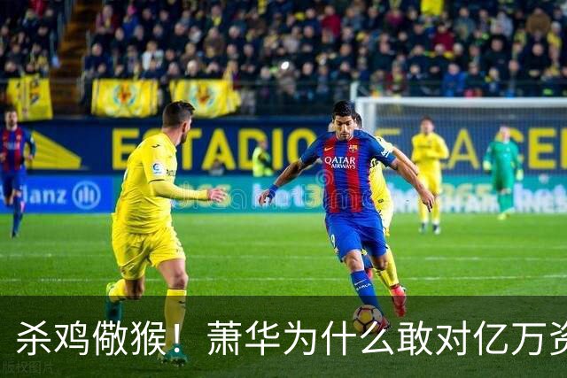杀鸡儆猴！萧华为什么敢对亿万资产的老板下死手 却放过伦纳德？